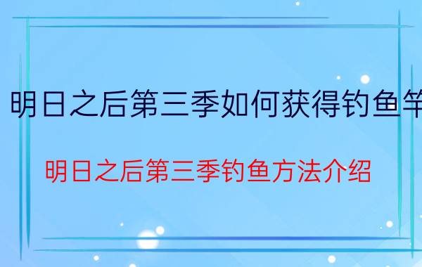 明日之后第三季如何获得钓鱼竿 明日之后第三季钓鱼方法介绍